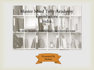 Presented By
Mohan
Master Mind Tally Academy
Coimbatore
India
www.mastermindtallyacdemy.com
 