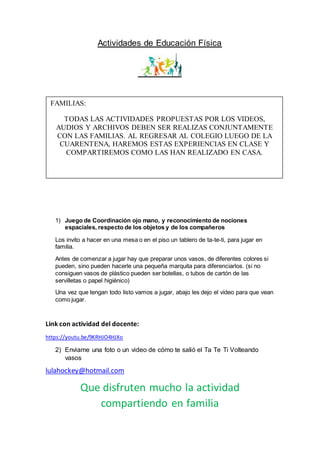 Actividades de Educación Física
1) Juego de Coordinación ojo mano, y reconocimiento de nociones
espaciales, respecto de lo...