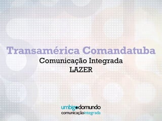 transamérica comandatuba            04pertinência
Comunicação Integrada




Transamérica Comandatuba
                Comunicação Integrada
                       LAZER
 