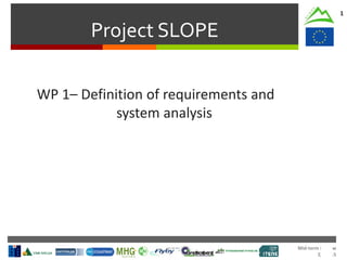 Mid-term Review
2/Jul/15
Project SLOPE
1
WP 1– Definition of requirements and
system analysis
 