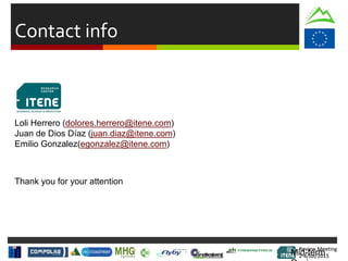 Review Meeting
2-4/Jul/2015
Review Meeting
2-4/Jul/2015Mid-term
Contact info
Loli Herrero (dolores.herrero@itene.com)
Juan de Dios Díaz (juan.diaz@itene.com)
Emilio Gonzalez(egonzalez@itene.com)
Thank you for your attention
 