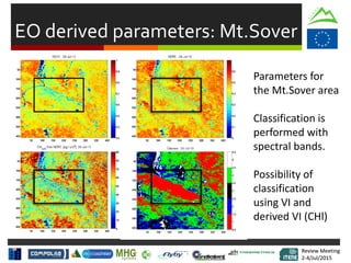 Review Meeting
2-4/Jul/2015
Review Meeting
2-4/Jul/2015
EO derived parameters: Mt.Sover
Parameters for
the Mt.Sover area
Classification is
performed with
spectral bands.
Possibility of
classification
using VI and
derived VI (CHl)
 