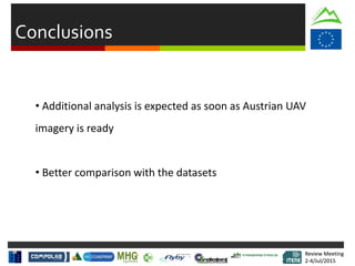 Review Meeting
2-4/Jul/2015
Review Meeting
2-4/Jul/2015
Conclusions
• Additional analysis is expected as soon as Austrian UAV
imagery is ready
• Better comparison with the datasets
 