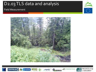 Review Meeting
2-4/Jul/2015
Review Meeting
2-4/Jul/2015
Kick-off Meeting
8-9/jan/2014
D2.03TLS data and analysis
Field Measurement
 