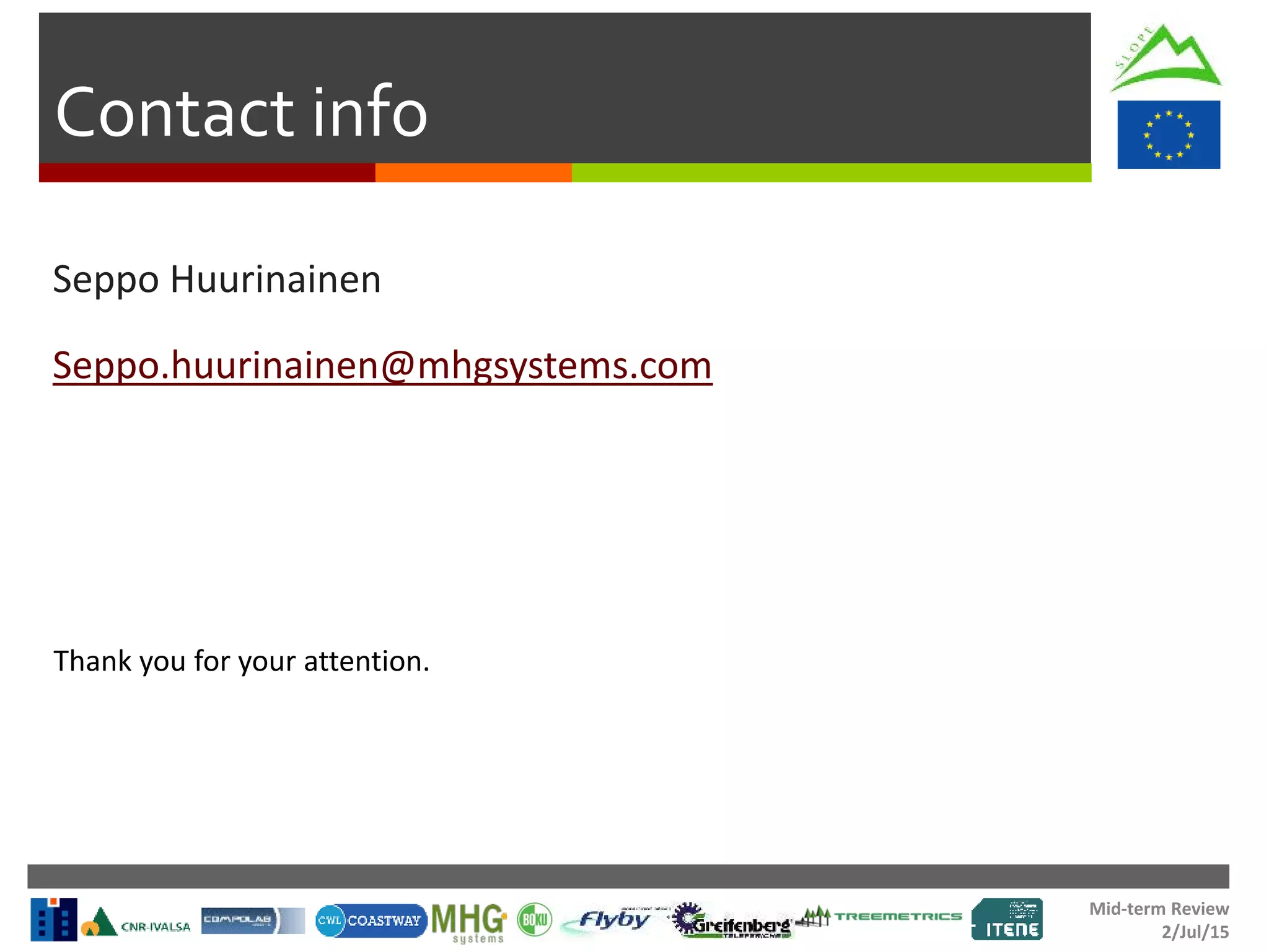 Mid-term Review
2/Jul/15
Contact info
Seppo Huurinainen
Seppo.huurinainen@mhgsystems.com
Thank you for your attention.
 
