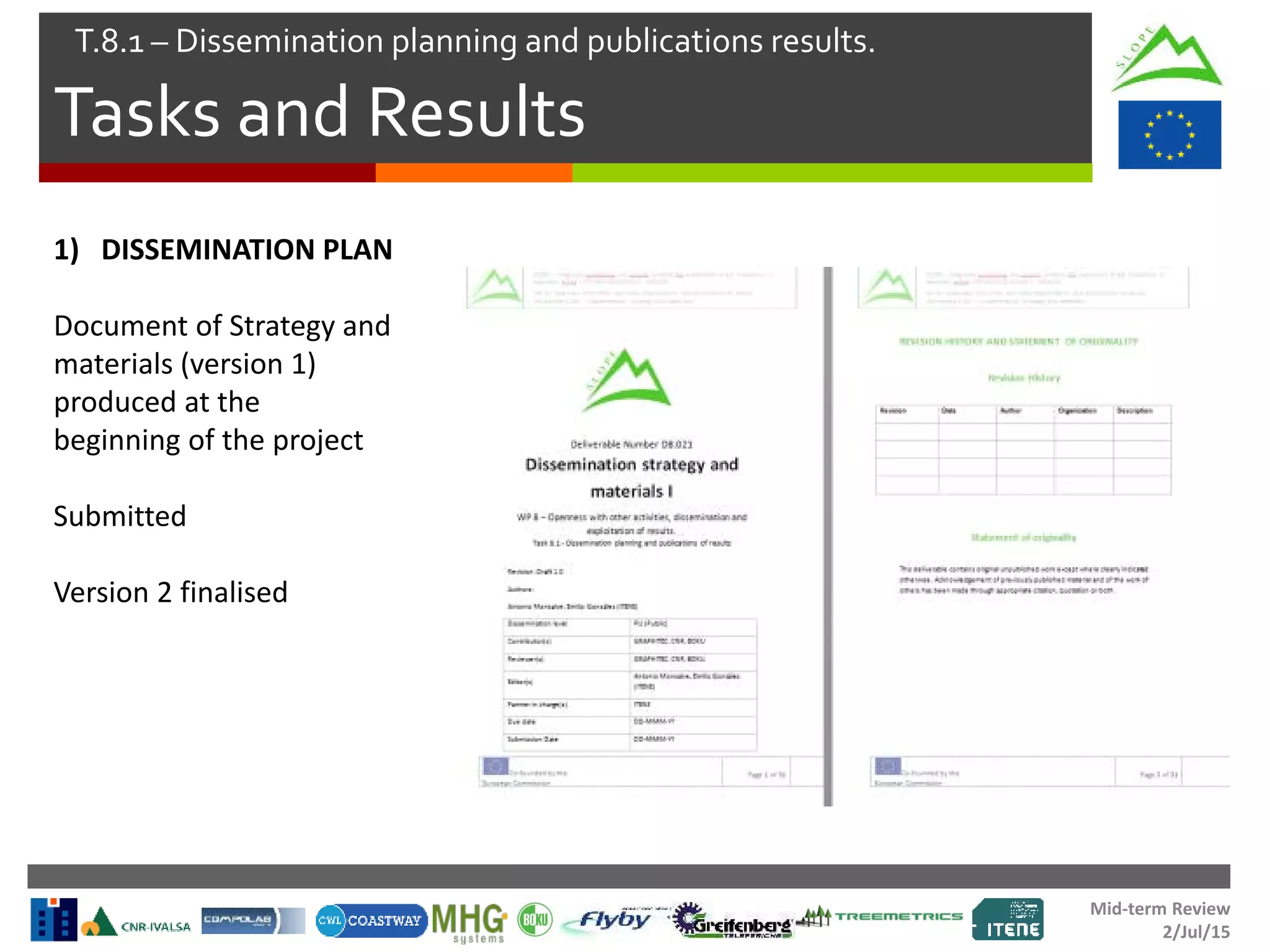 Mid-term Review
2/Jul/15
Tasks and Results
T.8.1 – Dissemination planning and publications results.
1) DISSEMINATION PLAN
Document of Strategy and
materials (version 1)
produced at the
beginning of the project
Submitted
Version 2 finalised
 