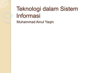 Teknologi dalam Sistem
Informasi
Muhammad Ainul Yaqin
 