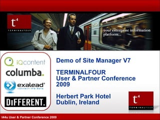 Demo of Site Manager V7 TERMINALFOUR User & Partner Conference 2009 Herbert Park Hotel Dublin, Ireland t44u User & Partner Conference 2009 