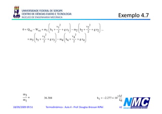 UNIVERSIDADE FEDERAL DE SERGIPE
      CENTRO DE CIÊNCIAS EXATAS E TECNOLOGIA
      NÚCLEO DE ENGENHARIA MECÂNICA                                                                    Exemplo 4.7
                                                                                                           p
                              ⎛       v1
                                         2        ⎞       ⎛       v2
                                                                     2        ⎞
       0   Qvc − Wvc + m1 ⋅⎜ h1 +          + g⋅z1 ⎟ − m2 ⋅⎜ h2 +       + g⋅z2 ⎟ ...
                              ⎝        2          ⎠       ⎝        2          ⎠
                 ⎛      v3
                           2        ⎞        ⎛      v4
                                                       2        ⎞
           + m3 ⋅⎜ h3 +      + g⋅z3 ⎟ − m4 ⋅⎜ h4 +       + g⋅z4 ⎟
                 ⎝       2          ⎠        ⎝       2          ⎠
       0       (          )       (
           m1 ⋅ h1 − h2 + m3 ⋅ h3 − h4         )
                                                          kJ                          kJ
       Tabela A-3, 0.1 bar,             hf1 := 191.83 ⋅             hg1 := 2584.7 ⋅
                                                          kg
                                                           g                          kg
                                                                                       g
                                                                    3 kJ
                      (
       h1 := hf1 + x1 ⋅ hg1 − hf1   )      h1 = 2.465 × 10
                                                                     kg
                                                               kJ
       Tabela A 2 45°C
              A-2, 45°C,                   h2 := 188 45
                                                 188.45
                                                               kg
                                                           kJ
       Tabela A-2, 20°C,                   h3 := 83.96 ⋅
                                                           kg
                                                            g
                                                               kJ
       Tabela A-2, 35°C,                   h4 := 146.67 ⋅
                                                               kg
                                                                           Qvc        (
                                                                                 m1 ⋅ h2 − h1   )
       m 3 h1 − h2
       m1                                                                  Qvc                          kJ
          =        = 36.304                                                    = h2 − h1 = −2.277 × 103
       m 1 h4 − h3
       m3                                                                  m1                           kg

18/09/2009 09:51              Termodinâmica - Aula 4 - Prof. Douglas Bressan Riffel                    42
 