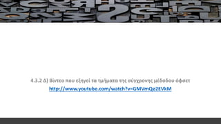 4.3.2 Δ) Bίντεο που εξηγεί τα τμήματα της σύγχρονης μέδοδου όφσετ
http://www.youtube.com/watch?v=GMVmQe2EVkM
 