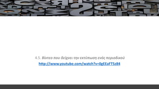 4.5. Bίντεο που δείχνει την εκτύπωση ενός περιοδικού
http://www.youtube.com/watch?v=0gEEaFT5z84
 