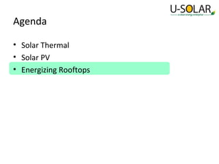 Agenda
• Solar Thermal
• Solar PV
• Energizing Rooftops

 