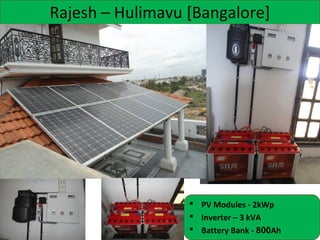 Rajesh – Hulimavu [Bangalore]

 PV Modules - 2kWp
 Inverter – 3 kVA
 Battery Bank - 800Ah

 