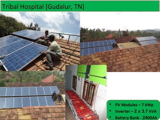 Tribal Hospital [Gudalur, TN]

 PV Modules – 7 kWp
 Inverter – 2 x 3.7 kVA
 Battery Bank - 2400Ah

 