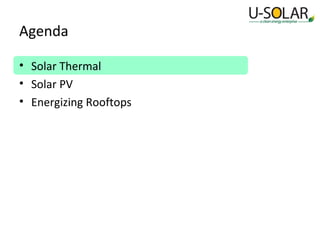 Agenda
• Solar Thermal
• Solar PV
• Energizing Rooftops

 