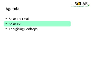 Agenda
• Solar Thermal
• Solar PV
• Energizing Rooftops

 