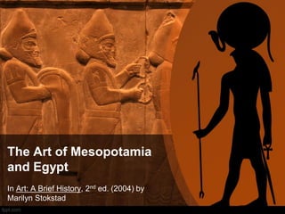 The Art of Mesopotamia
and Egypt
In Art: A Brief History, 2nd ed. (2004) by
Marilyn Stokstad

 