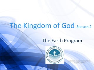 The Kingdom of God Season 2
The Earth Program
OCEAN OF GRACE INTERNATIONAL
KINGDOM CENTER
 