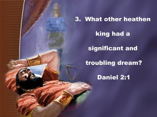 3. What other heathen
king had a
significant and
troubling dream?
Daniel 2:1
 
