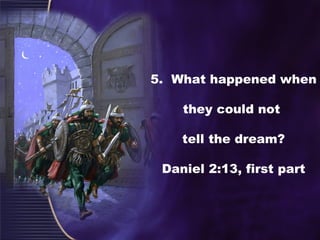 5. What happened when
they could not
tell the dream?
Daniel 2:13, first part
 