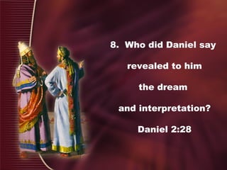 8. Who did Daniel say
revealed to him
the dream
and interpretation?
Daniel 2:28
 
