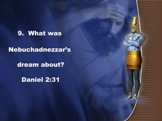 9. What was
Nebuchadnezzar’s
dream about?
Daniel 2:31
 