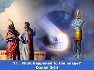 11. What happened to the image?
Daniel 2:34
 