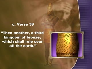 c. Verse 39
“Then another, a third
kingdom of bronze,
which shall rule over
all the earth.”
 