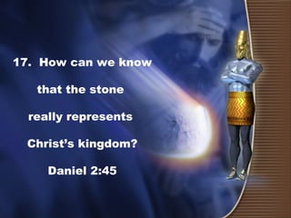 17. How can we know
that the stone
really represents
Christ’s kingdom?
Daniel 2:45
 