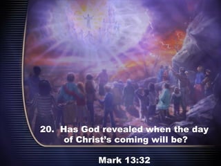 20. Has God revealed when the day
of Christ’s coming will be?
Mark 13:32
 