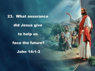 23. What assurance
did Jesus give
to help us
face the future?
John 14:1-3
 