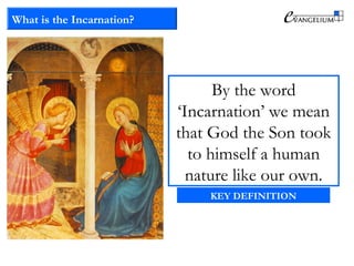 What is the Incarnation?
By the word
‘Incarnation’ we mean
that God the Son took
to himself a human
nature like our own.
KEY DEFINITION
 