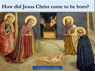 How did Jesus Christ come to be born?
The Nativity by Fra Angelico
 