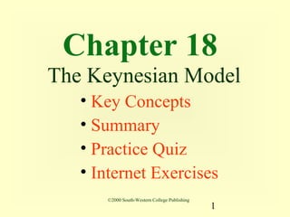 Chapter 18
The Keynesian Model
   • Key Concepts
   • Summary
   • Practice Quiz
   • Internet Exercises
      ©2000 South-Western College Publishing
                                               1
 