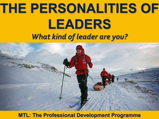 1
|
MTL: The Professional Development Programme
The Personalities of Leaders
THE PERSONALITIES OF
LEADERS
What kind of leader are you?
MTL: The Professional Development Programme
 
