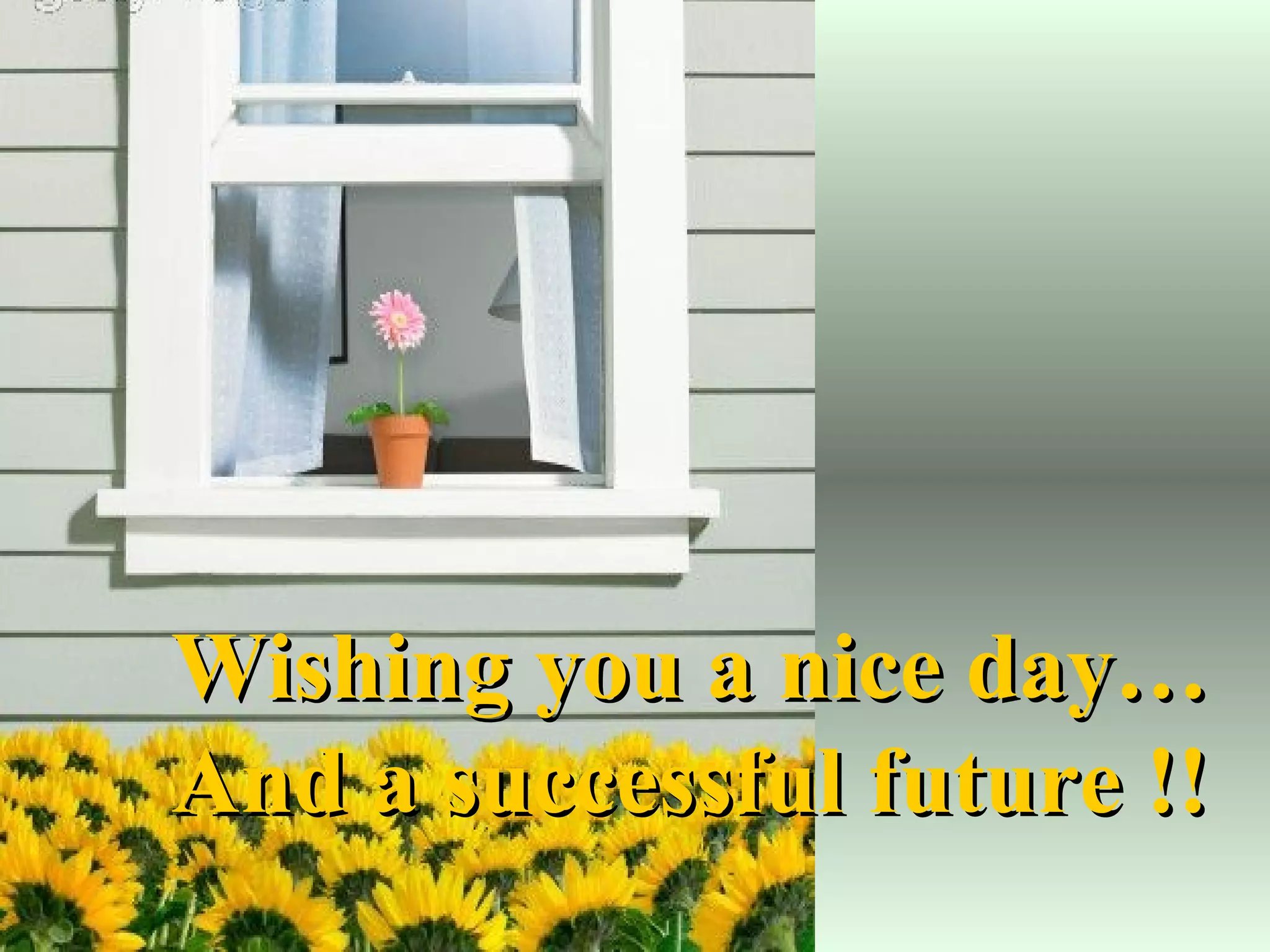 Wishing you a nice day…And a successful future !! 