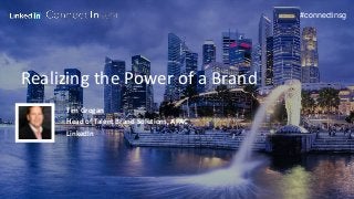 #connectinsg
Realizing the Power of a Brand
Tim Grogan
Head of Talent Brand Solutions, APAC
LinkedIn
 