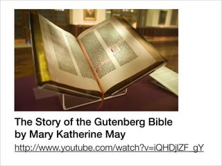 The Story of the Gutenberg Bible
by Mary Katherine May
http://www.youtube.com/watch?v=iQHDjlZF_gY
 