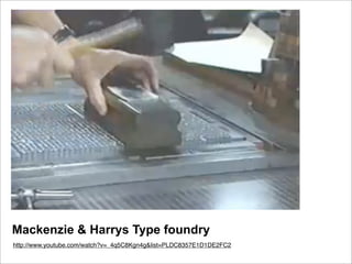 Mackenzie & Harrys Type foundry
http://www.youtube.com/watch?v=_4q5C8Kgn4g&list=PLDC8357E1D1DE2FC2
 