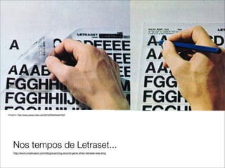 Imagens: http://www.swiss-miss.com/2012/05/letraset.html




     Nos tempos de Letraset...
     http://www.creativepro.com/blog/scanning-around-gene-when-letraset-was-king
 