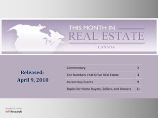 Commentary                                    2
             Released:      The Numbers That Drive Real Estate            3
            April 9, 2010   Recent Key Events                             9
                            Topics for Home Buyers, Sellers, and Owners   11




Brought to you by:
KW Research
 