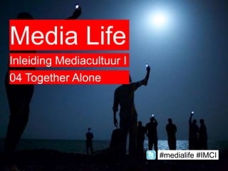 Media Life
Inleiding Mediacultuur I
04 Together Alone
#medialife #IMCI
 
