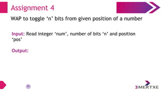 WAP to toggle ‘n’ bits from given position of a number
Input: Read integer ‘num’, number of bits ‘n’ and position
‘pos’
Output:
Assignment 4
 