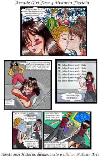 ¡Ahhhhh!¡Moy, es el
nombre mas hermoso de
todo el universo, y es
tan caballeroso... !
¡Muy bonito Sarahy Vianney!
con que durmiendóte en mis
clases ¿eh? Pues ahora te
vas a quedar sin recreo....
Perdón
miss....
No debo dormir en la clase
No debo dormir en la clase
No debo dormir en la clase
No debo dormir en la clase
No debo dormir en clas
No debo dormir en
Maldita vieja
amargada....
Y en la hora de la salida...
¿Lista para
ir a ensayar?
Bueno
Que oso, por
andar soñando
con él, me
castigaron
Muy bien, Sara,
si practicamos a
diario, vamos a
ganarles a todos
Pues lo bueno es que tu
yo nos gusta mucho jugar
en esta máquina de baile
 