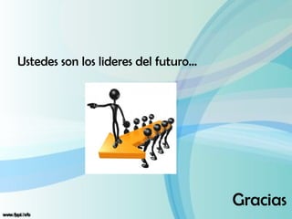 Ustedes son los lideres del futuro…




                                      Gracias
 