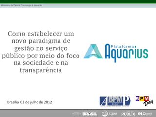 Como estabelecer um
novo paradigma de
gestão no serviço
público por meio do foco
na sociedade e na
transparência
Brasília, 03 de julho de 2012
 
