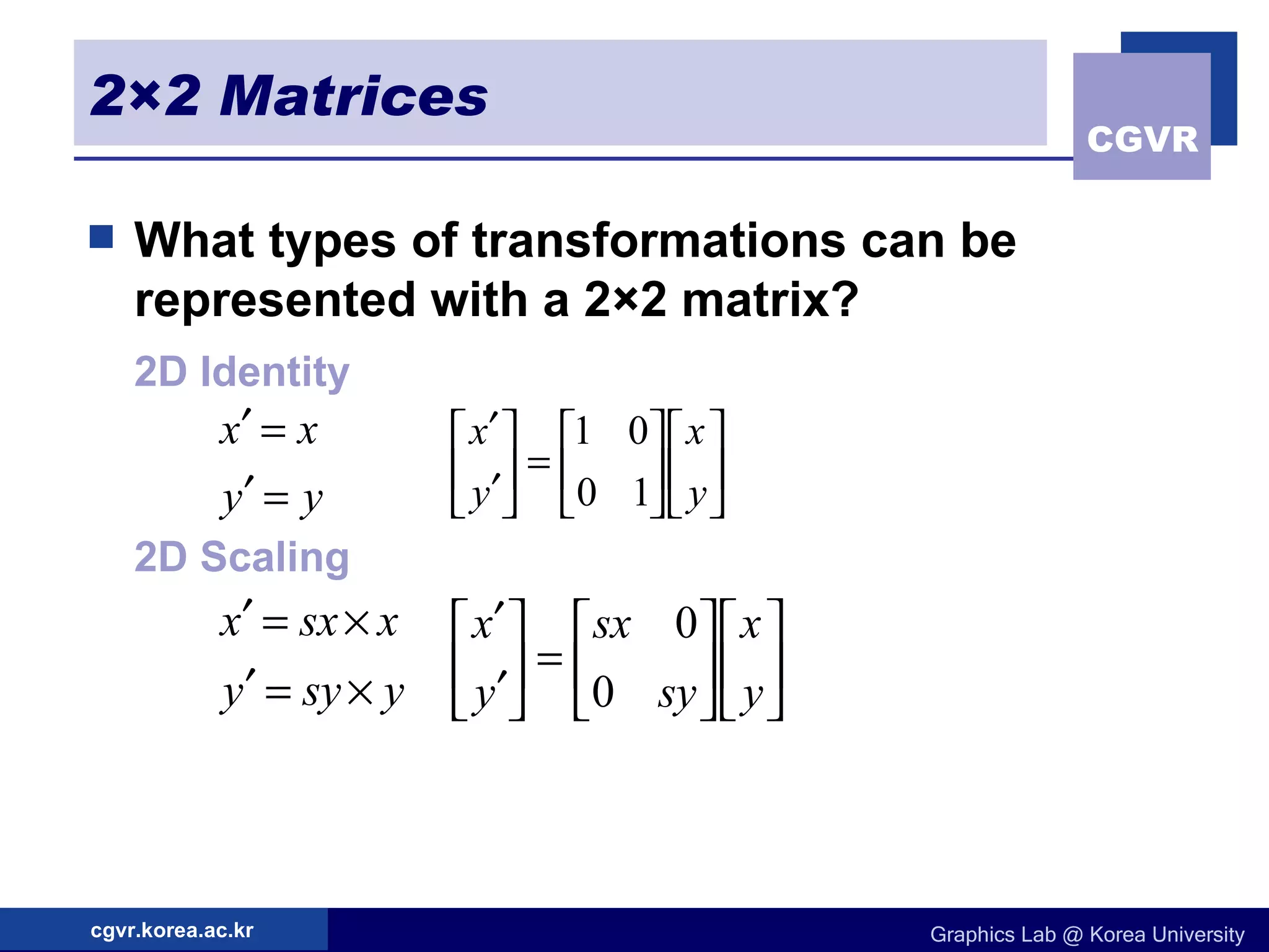 2×2 Matrices What types of transformations can be represented with a 2×2 matrix? 2D Identity 2D Scaling 