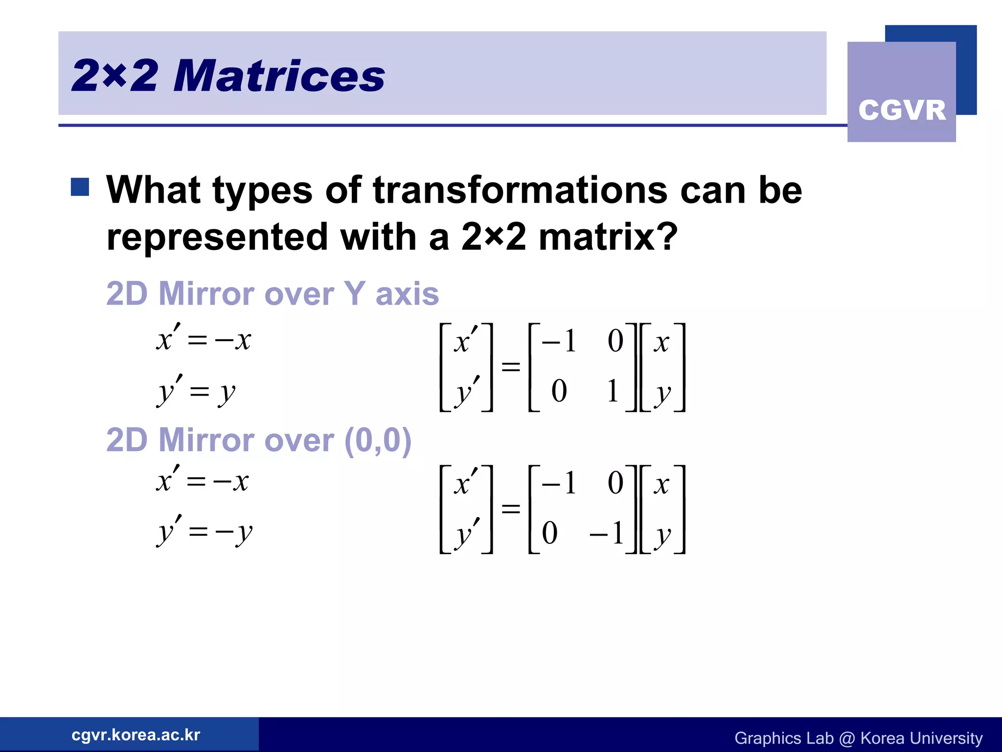 2×2 Matrices What types of transformations can be represented with a 2×2 matrix? 2D Mirror over Y axis 2D Mirror over (0,0) 