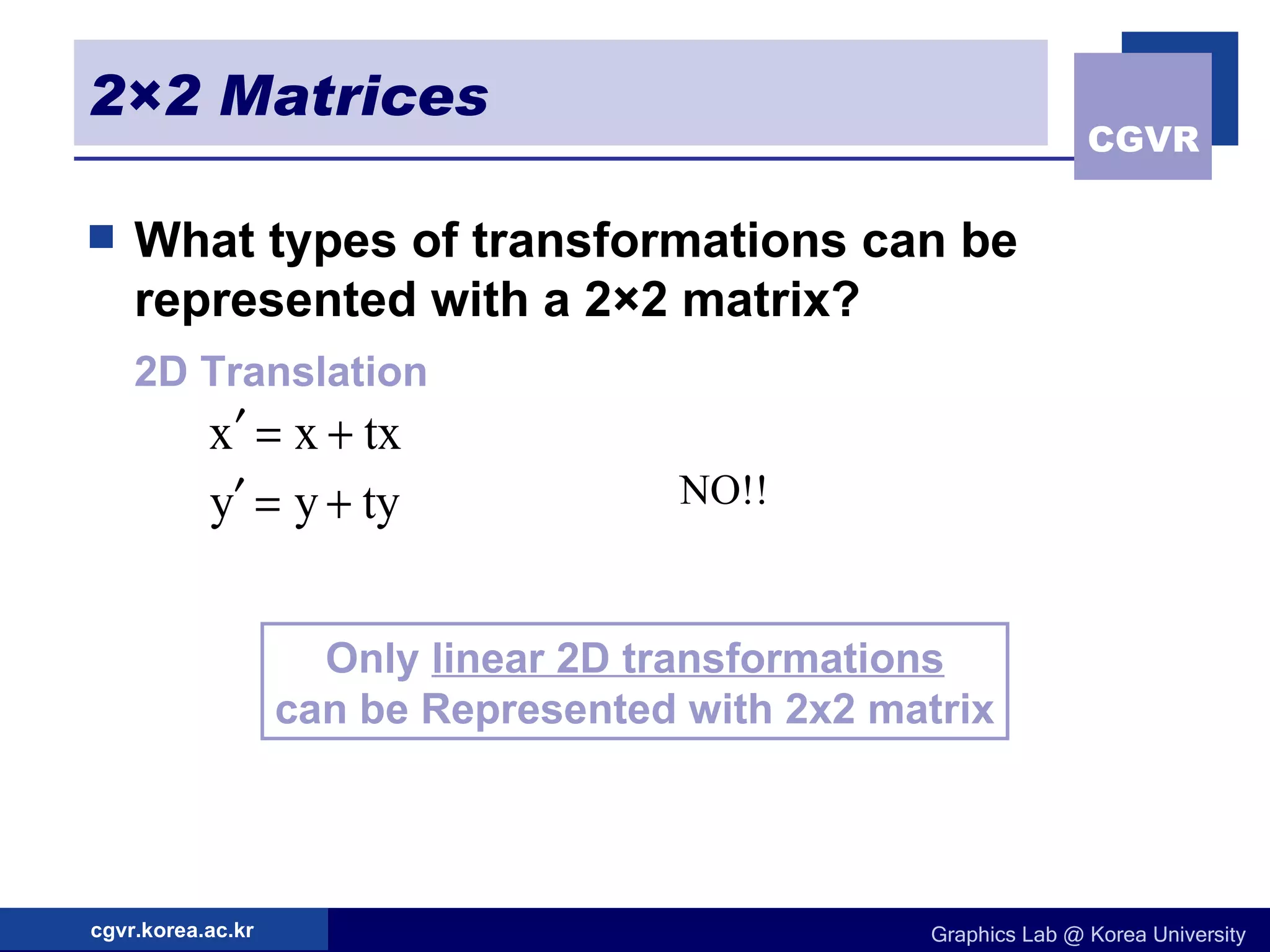 2×2 Matrices What types of transformations can be represented with a 2×2 matrix? 2D Translation NO!! Only  linear 2D transformations can be Represented with 2x2 matrix 