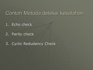Contoh Metoda deteksi kesalahan
1. Echo check
2. Parity check
3. Cyclic Redudancy Check
 